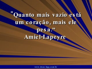 &quot;Quanto mais vazio está um coração, mais ele pesa.“ Amiel-Lapeyre  www.4tons.hpg.com.br   