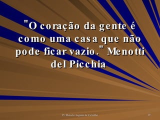 "O coração da gente é como uma casa que não pode ficar vazio." Menotti del Picchia  