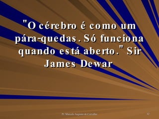 "O cérebro é como um pára-quedas. Só funciona quando está aberto." Sir James Dewar  