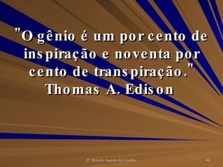 "O gênio é um por cento de inspiração e noventa por cento de transpiração." Thomas A. Edison  