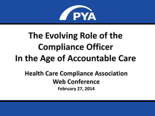 The Evolving Role of the
Compliance Officer
In the Age of Accountable Care
Health Care Compliance Association
Web Conference
February 27, 2014

Prepared for Health Care Compliance Association
February 27, 2014

Page 0

 