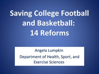 Saving College Football
   and Basketball:
     14 Reforms
          Angela Lumpkin
  Department of Health, Sport, and
         Exercise Sciences
 