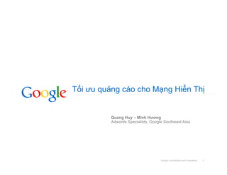 Google Confidential and Proprietary
Tối ưu quảng cáo cho Mạng Hiển Thị
1
Quang Huy – Minh Hương
Adwords Specialists, Google Southeast Asia
 