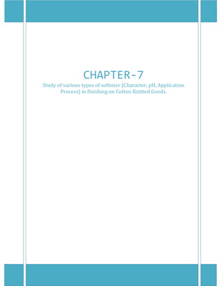  
 
 
 
 
CHAPTER‐7 
Study of various types of softener (Character, pH, Application 
Process) in finishing on Cotton Knitted Goods. 
 
 
 
