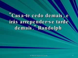 "Casa-te cedo demais, e irás arrepender-se tarde demais." Randolph  