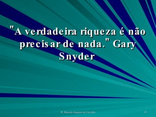 "A verdadeira riqueza é não precisar de nada." Gary Snyder  