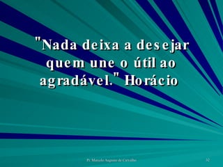 "Nada deixa a desejar quem une o útil ao agradável." Horácio  