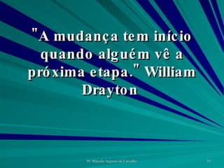 "A mudança tem início quando alguém vê a próxima etapa." William Drayton  