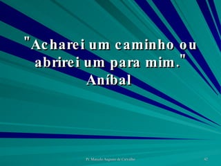 "Acharei um caminho ou abrirei um para mim." Aníbal  