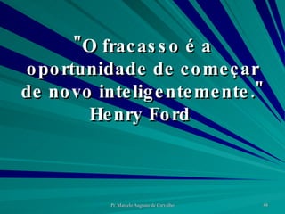 "O fracasso é a oportunidade de começar de novo inteligentemente." Henry Ford  