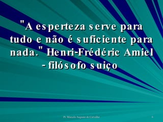 "A esperteza serve para tudo e não é suficiente para nada." Henri-Frédéric Amiel - filósofo suiço  