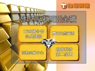 發現馬來西亞金礦
1720億令吉
公共建設
回教金融中心
政策利多
第二家園
豐富天然資源
 