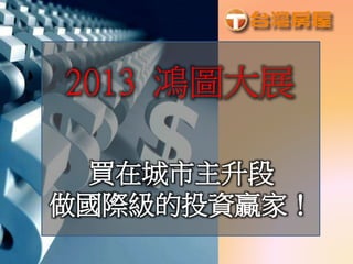 買在城市主升段
做國際級的投資贏家！
2013 鴻圖大展
 