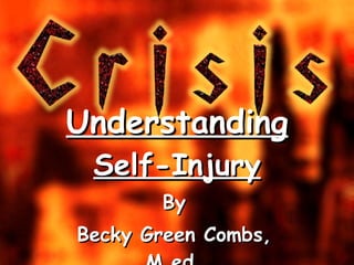 Understanding  Self-Injury By Becky Green Combs, M.ed. 