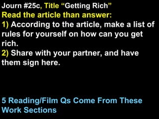 Journ #25c , Title “ Getting Rich ” Read the article than answer:  1)   According to the article, make a list of rules for yourself on how can you get rich. 2)  Share with your partner, and have them sign here. 5 Reading/Film Qs Come From These Work Sections 