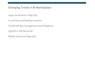 Emerging Trends in BI Marketplace
Huge Investments in Big Data
In-memory and Desktop Analytics
Combined data management and Intelligence
Agile BI or self Service BI
Mobile and cloud integration
 