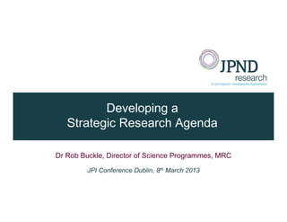 Developing a
   Strategic Research Agenda

Dr Rob Buckle, Director of Science Programmes, MRC

         JPI Conference Dublin, 8th March 2013
 