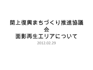閖上復興まちづくり推進協議
      会
 面影再生エリアについて
    2012.02.29
 