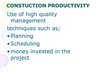 CONSTUCTION PRODUCTIVITY
Use of high quality
management
techniques such as;
•Planning
•Scheduling
•money invested in the
project
 