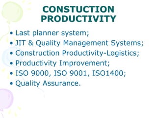 CONSTUCTION
PRODUCTIVITY
• Last planner system;
• JIT & Quality Management Systems;
• Construction Productivity-Logistics;
• Productivity Improvement;
• ISO 9000, ISO 9001, ISO1400;
• Quality Assurance.
 