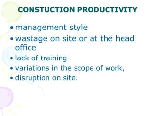 CONSTUCTION PRODUCTIVITY
• management style
• wastage on site or at the head
office
• lack of training
• variations in the scope of work,
• disruption on site.
 