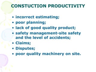 CONSTUCTION PRODUCTIVITY
• incorrect estimating;
• poor planning;
• lack of good quality product;
• safety management-site safety
and the level of accidents;
• Claims;
• Disputes;
• poor quality machinery on site.
 