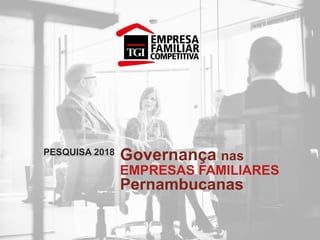 Governança nas
EMPRESAS FAMILIARES
Pernambucanas
PESQUISA 2018
 