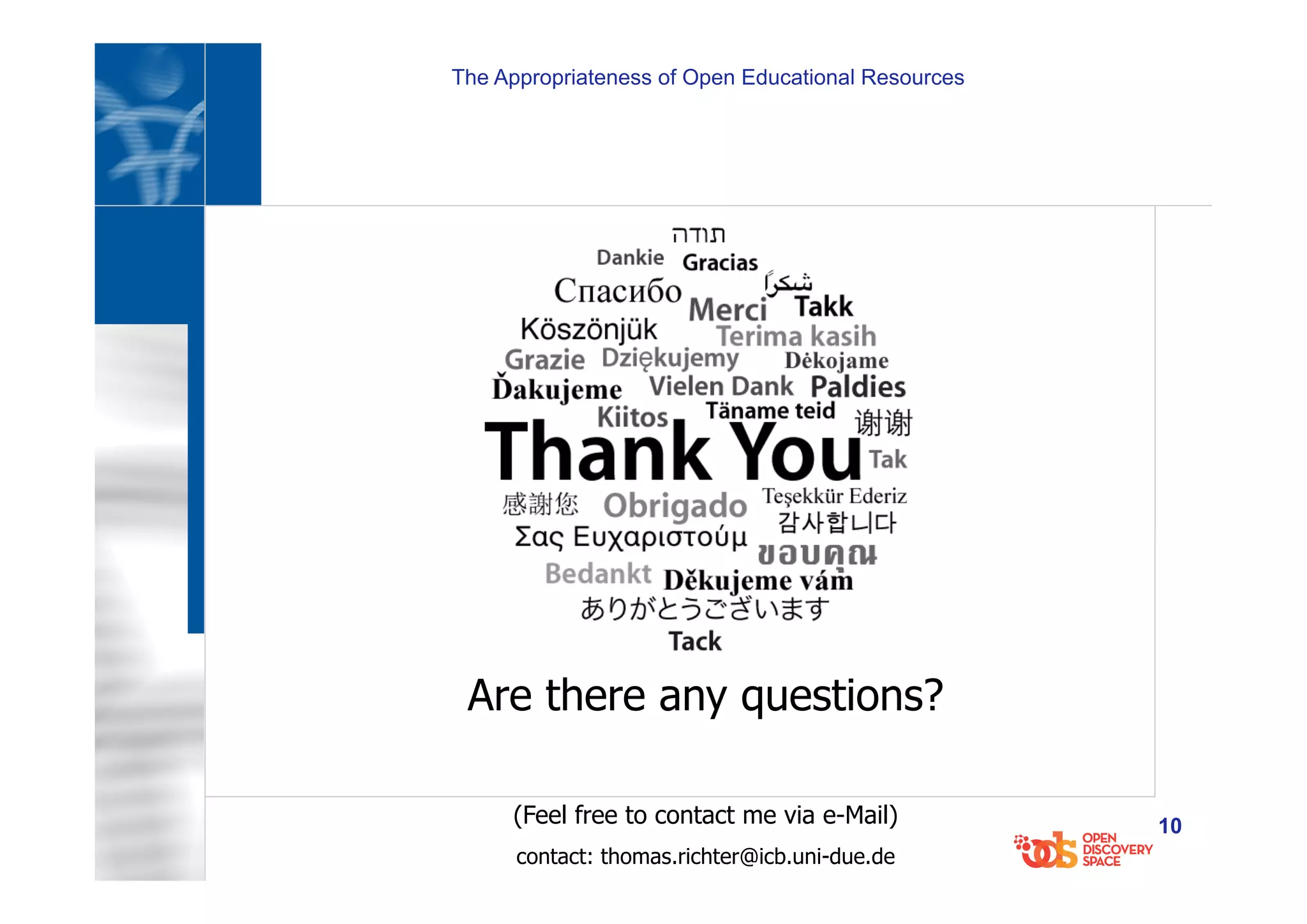 The Appropriateness of Open Educational Resources
10
Are there any questions?
(Feel free to contact me via e-Mail)
contact: thomas.richter@icb.uni-due.de
 