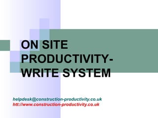 helpdesk@construction-productivity.co.uk
htt://www.construction-productivity.co.uk
ON SITE
PRODUCTIVITY-
WRITE SYSTEM
 
