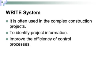 WRITE System
 It is often used in the complex construction
projects.
 To identify project information.
 Improve the efficiency of control
processes.
 