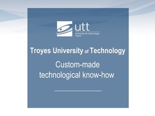 Troyes University of Technology
Custom-made
technological know-how
 