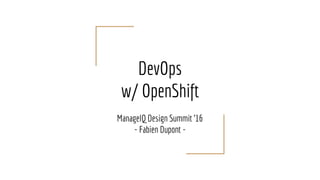 DevOps
w/ OpenShift
ManageIQ Design Summit '16
- Fabien Dupont -
 