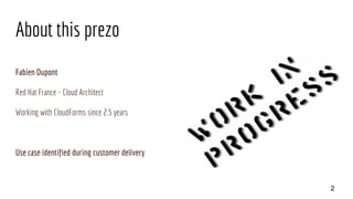 About this prezo
Fabien Dupont
Red Hat France - Cloud Architect
Working with CloudForms since 2.5 years
Use case identified during customer delivery
2
 