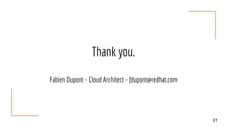 Thank you.
Fabien Dupont - Cloud Architect - fdupont@redhat.com
31
 