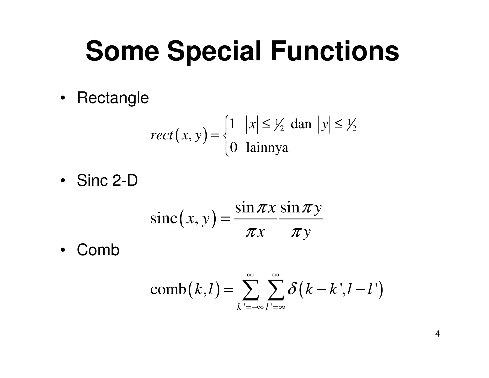 Some Special Functions
• Rectangle
                              1 x ≤ 1 2 dan y ≤
                                                   1
              rect ( x, y ) = 
                                                        2

                              0 lainnya
                              

• Sinc 2-D
                              sin π x sin π y
              sinc ( x, y ) =
                                πx πy
• Comb
                                   ∞       ∞
              comb ( k , l ) =    ∑ ∑ δ ( k − k ', l − l ')
                                 k ' =−∞ l ' =∞

                                                              4
 