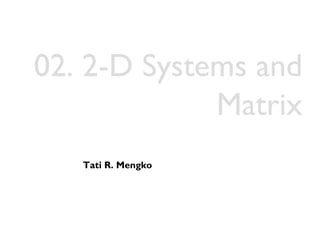 02. 2-D Systems and
             Matrix
   Tati R. Mengko
 