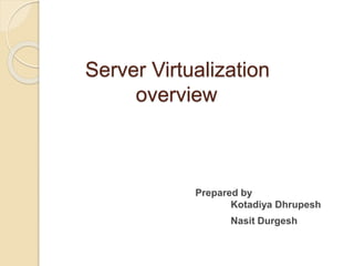 Server Virtualization
overview
Kotadiya Dhrupesh
Nasit Durgesh
Prepared by
 