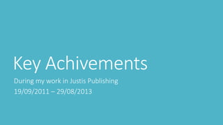 Key Achivements
During my work in Justis Publishing
19/09/2011 – 29/08/2013
 