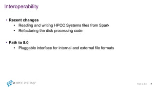 Interoperability
• Recent changes
• Reading and writing HPCC Systems files from Spark
• Refactoring the disk processing co...