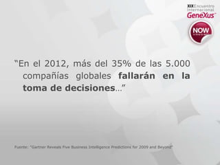“En el 2012, más del 35% de las 5.000 compañías globales fallarán en la toma de decisiones…”Fuente: "Gartner Reveals Five Business Intelligence Predictions for 2009 and Beyond"