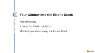 Your window into the Elastic Stack
Analyzing data
A home for Elastic solutions
Monitoring and managing the Elastic Stack
 