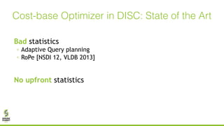 Bad statistics
◦ Adaptive Query planning
◦ RoPe [NSDI 12, VLDB 2013]
No upfront statistics
Cost-base Optimizer in DISC: State of the Art
 