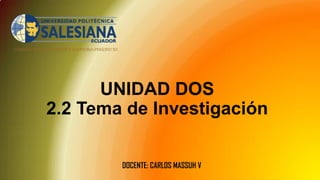 CARRERA DE CONTABILIDAD Y AUDITORIA PERÍODO 50
UNIDAD DOS
2.2 Tema de Investigación
DOCENTE: CARLOS MASSUH V
 