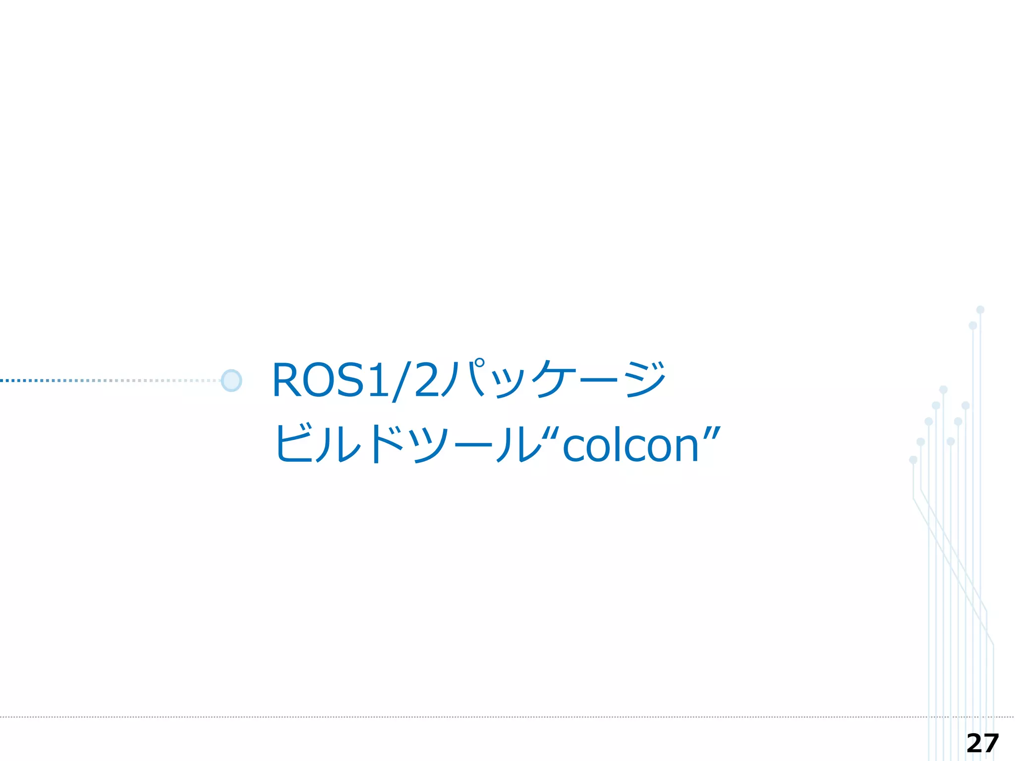 ROS1/2パッケージ
ビルドツール“colcon”
27
 