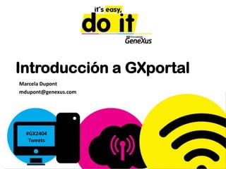 Introducción a GXportal Marcela Dupont	 mdupont@genexus.com #GX2404 Tweets 