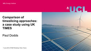 Comparison of
timeslicing approaches:
a case study using UK
TIMES
Paul Dodds
7 June 2019, ETSAP Workshop, Paris, France
UCL Energy Institute
 