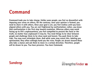 Command
Command leads you to take charge. Unlike some people, you feel no discomfort with
imposing your views on others. O...