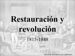 Restauración y
revolución
1815-1848
HIGINIO RODRÍGUEZ LORENZO
 