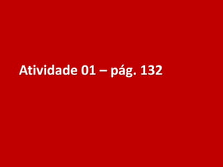 Atividade 01 – pág. 132
 