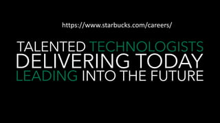 A TALENTED TECHNOLOGISTS
DELIVERING TODAY
aavaLEADING INTO THE FUTURE
https://www.starbucks.com/careers/
 